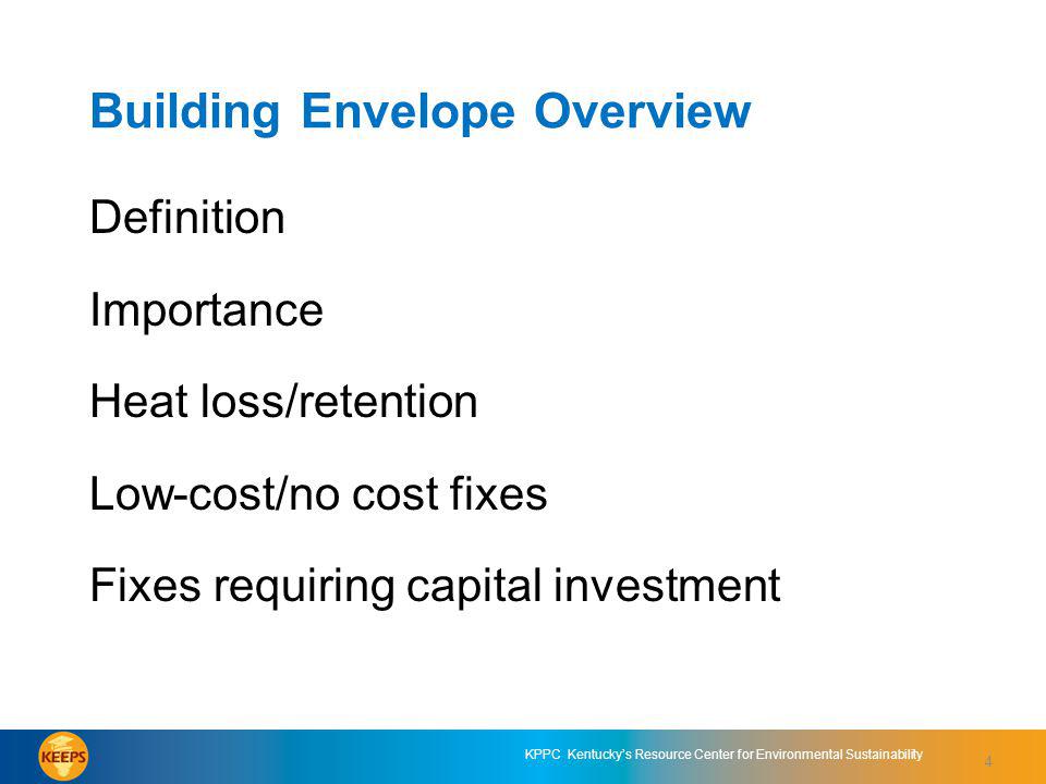 4 KPPC Kentuckys Resource Center for Environmental Sustainability Building Envelope Overview Definition Importance Heat loss/retention Low-cost/no cost fixes Fixes requiring capital investment 4