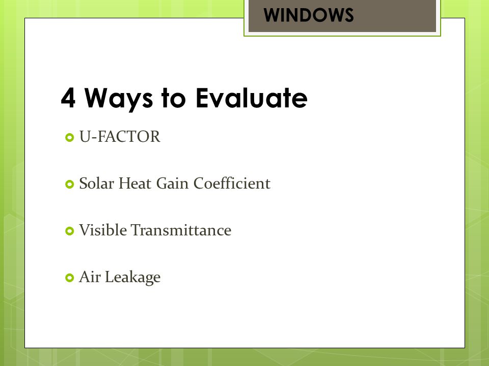 U-FACTOR Solar Heat Gain Coefficient Visible Transmittance Air Leakage 4 Ways to Evaluate WINDOWS