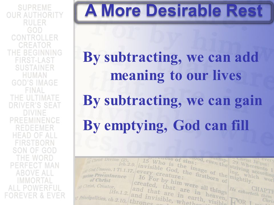 By subtracting, we can add meaning to our lives By subtracting, we can gain By emptying, God can fill A More Desirable Rest
