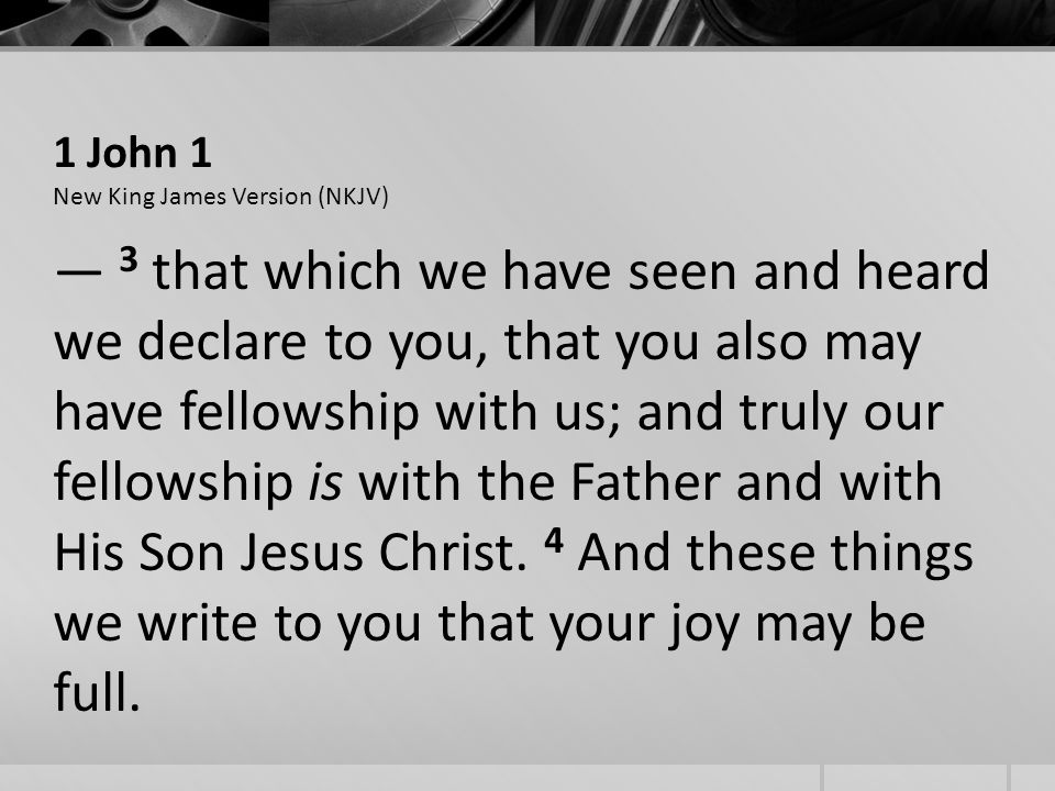 1 John 1 New King James Version (NKJV) 3 that which we have seen and heard we declare to you, that you also may have fellowship with us; and truly our fellowship is with the Father and with His Son Jesus Christ.