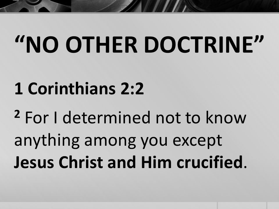 NO OTHER DOCTRINE 1 Corinthians 2:2 2 For I determined not to know anything among you except Jesus Christ and Him crucified.