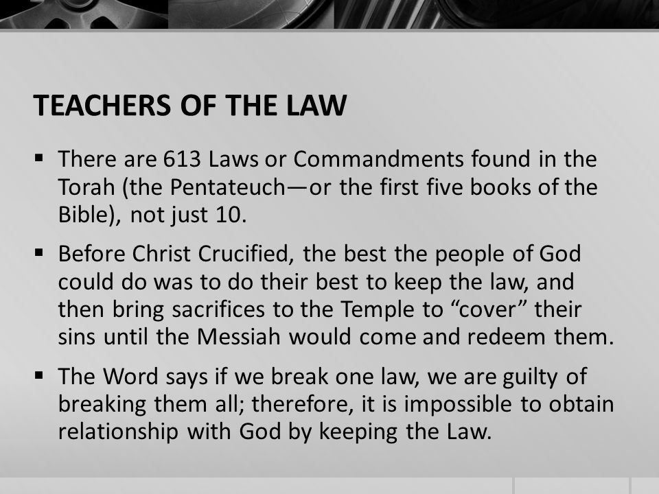 TEACHERS OF THE LAW There are 613 Laws or Commandments found in the Torah (the Pentateuchor the first five books of the Bible), not just 10.