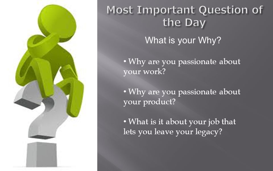 What is your Why. Why are you passionate about your work.