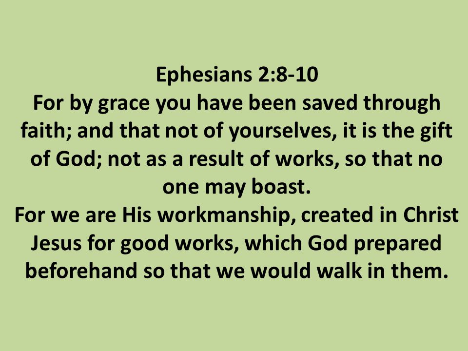 Ephesians 2:8-10 For by grace you have been saved through faith; and that not of yourselves, it is the gift of God; not as a result of works, so that no one may boast.