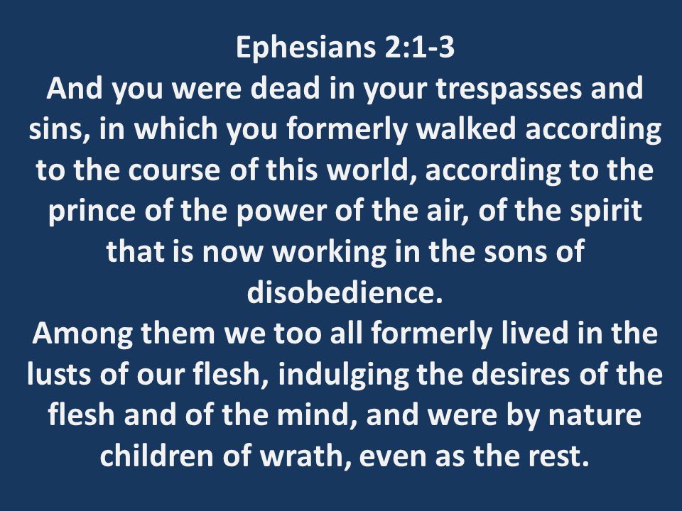 Ephesians 2:1-3 And you were dead in your trespasses and sins, in which you formerly walked according to the course of this world, according to the prince of the power of the air, of the spirit that is now working in the sons of disobedience.
