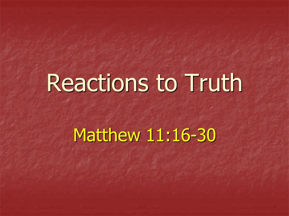 Reactions to Truth Matthew 11:16-30