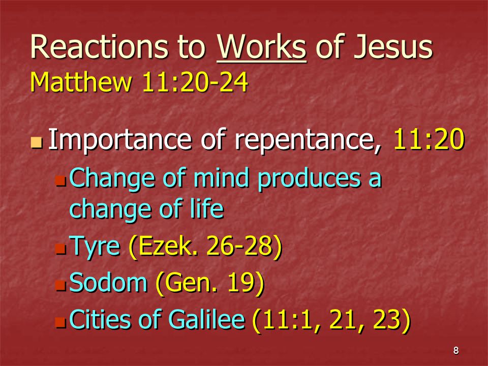 8 Reactions to Works of Jesus Matthew 11:20-24 Importance of repentance, 11:20 Change of mind produces a change of life Tyre (Ezek.