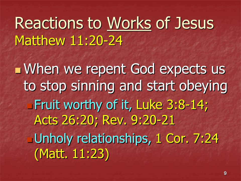 9 Reactions to Works of Jesus Matthew 11:20-24 When we repent God expects us to stop sinning and start obeying Fruit worthy of it, Luke 3:8-14; Acts 26:20; Rev.