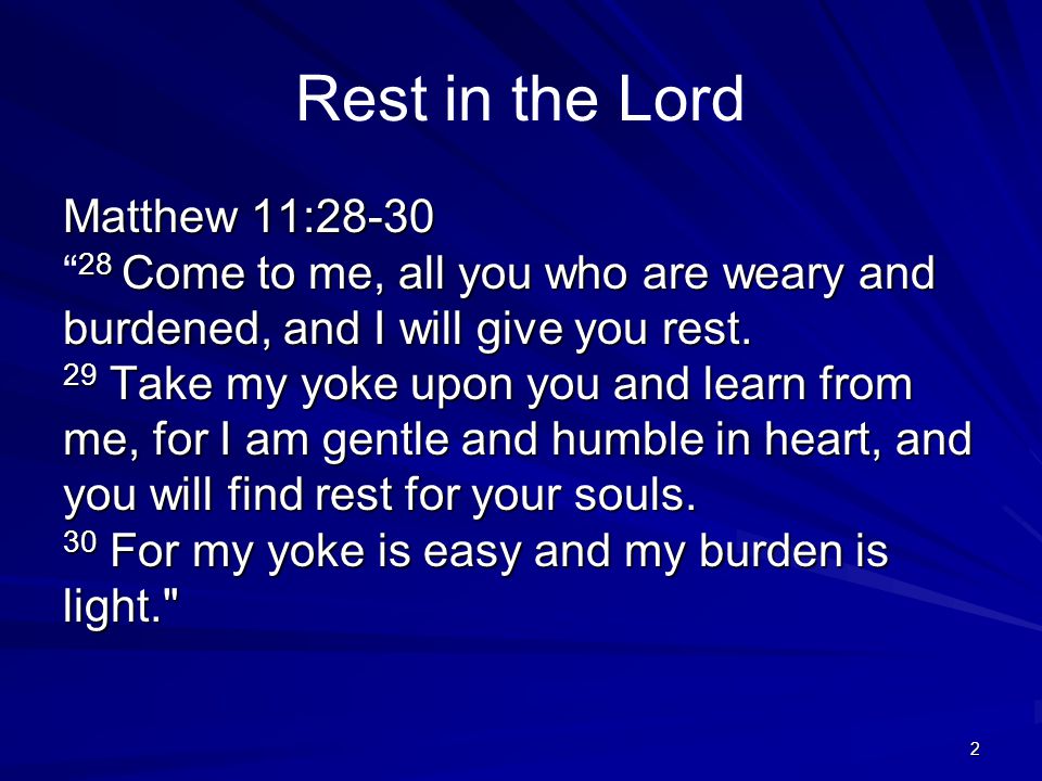 2 Rest in the Lord Matthew 11: Come to me, all you who are weary and burdened, and I will give you rest.