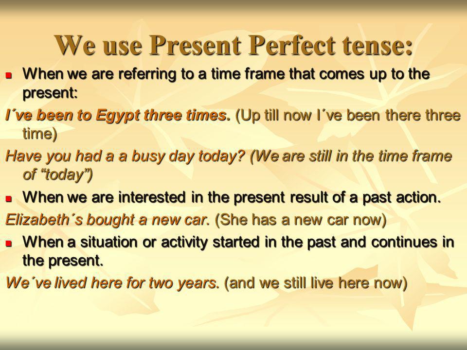 We use Present Perfect tense: When we are referring to a time frame that comes up to the present: When we are referring to a time frame that comes up to the present: I´ve been to Egypt three times.