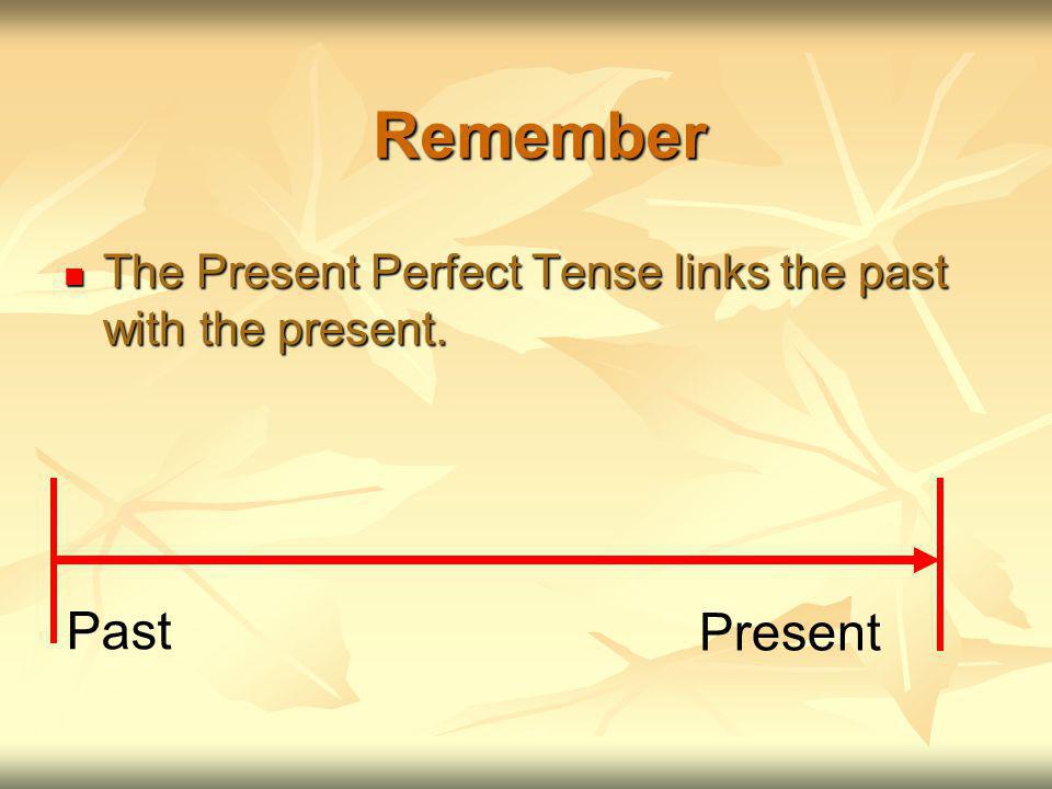 Remember The Present Perfect Tense links the past with the present.