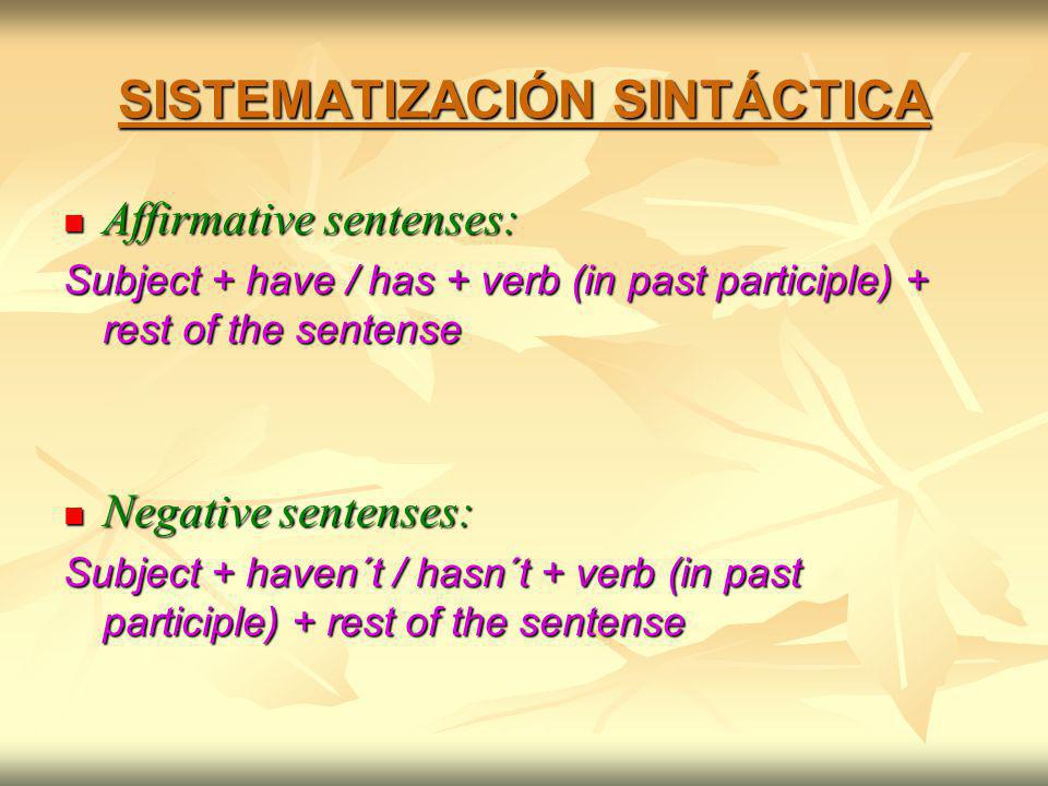 SISTEMATIZACIÓN SINTÁCTICA Affirmative sentenses: Affirmative sentenses: Subject + have / has + verb (in past participle) + rest of the sentense Negative sentenses: Negative sentenses: Subject + haven´t / hasn´t + verb (in past participle) + rest of the sentense