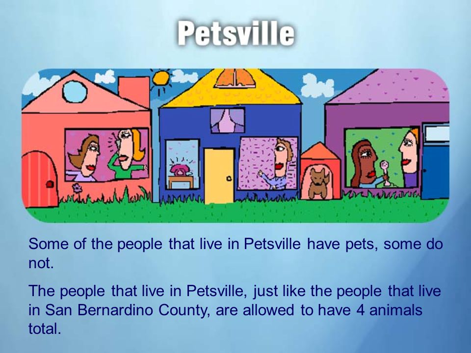 Some of the people that live in Petsville have pets, some do not.