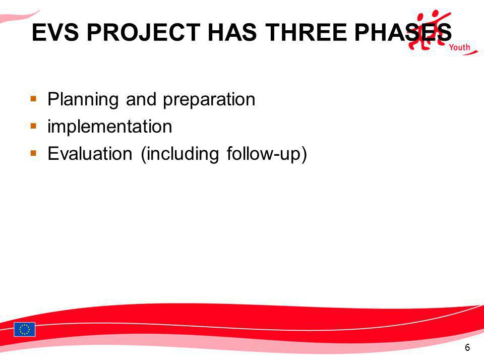 EVS PROJECT HAS THREE PHASES Planning and preparation implementation Evaluation (including follow-up) 6