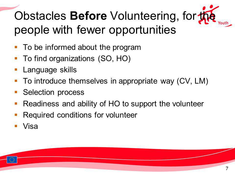Obstacles Before Volunteering, for the people with fewer opportunities To be informed about the program To find organizations (SO, HO) Language skills To introduce themselves in appropriate way (CV, LM) Selection process Readiness and ability of HO to support the volunteer Required conditions for volunteer Visa 7