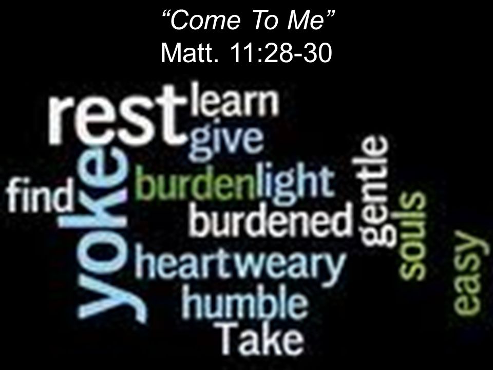 Come To Me Matt. 11:28-30