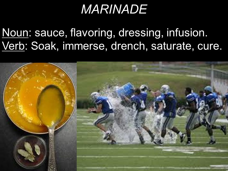 MARINADE Noun: sauce, flavoring, dressing, infusion. Verb: Soak, immerse, drench, saturate, cure.