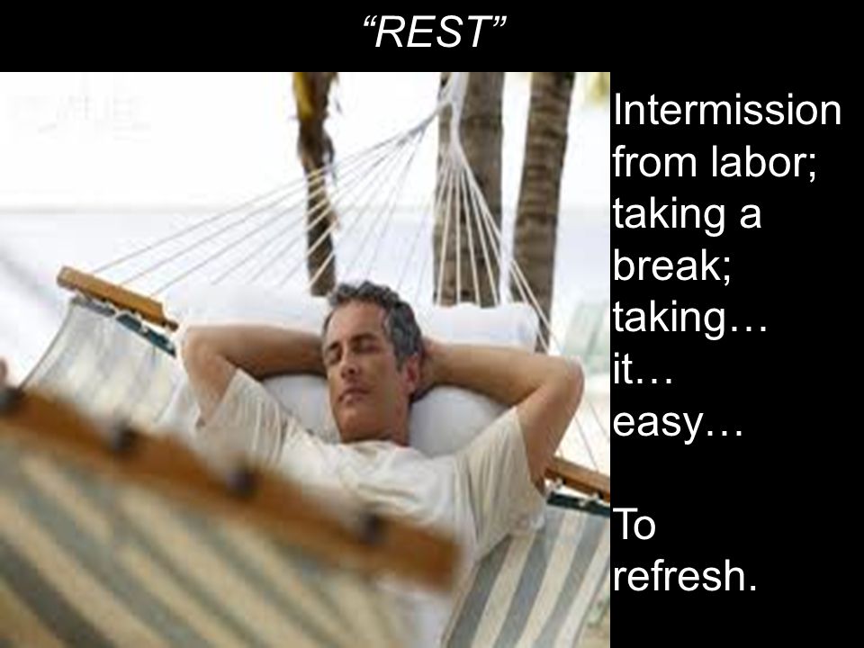 REST Intermission from labor; taking a break; taking… it… easy… To refresh.