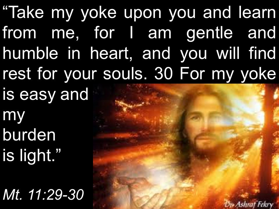 Take my yoke upon you and learn from me, for I am gentle and humble in heart, and you will find rest for your souls.