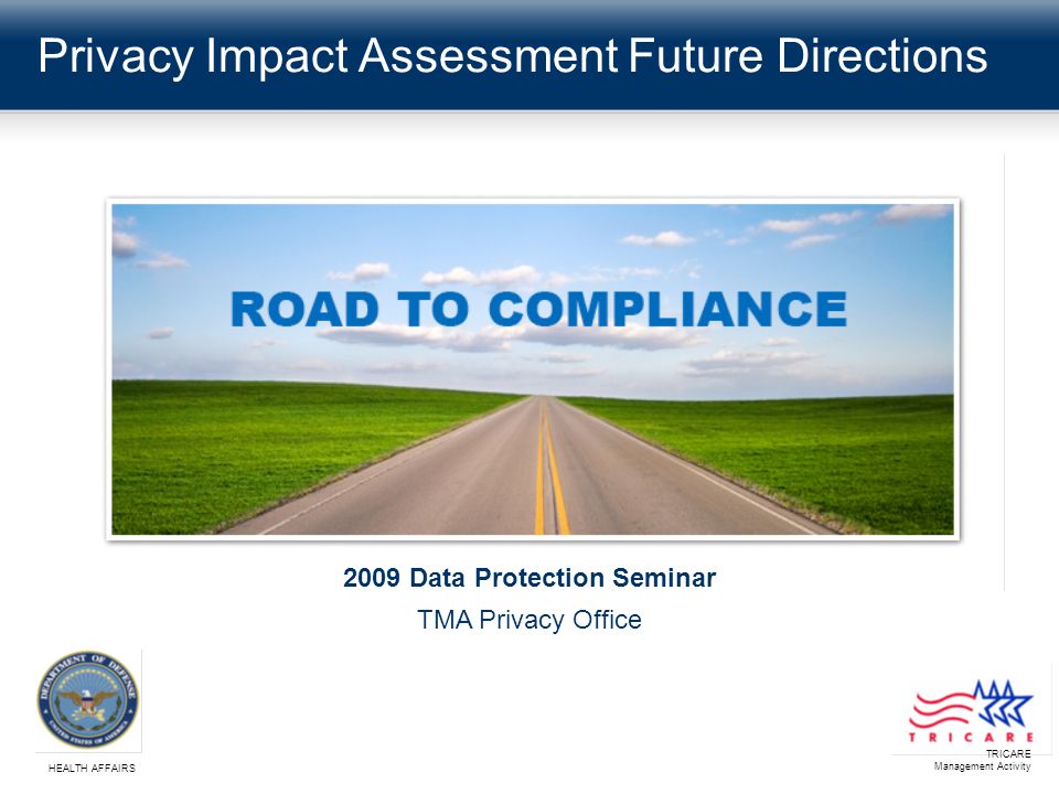 Privacy Impact Assessment Future Directions TRICARE Management Activity HEALTH AFFAIRS 2009 Data Protection Seminar TMA Privacy Office