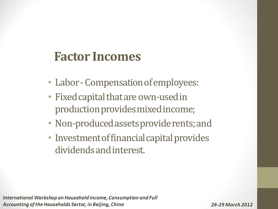 Labor - Compensation of employees: Fixed capital that are own-used in production provides mixed income; Non-produced assets provide rents; and Investment of financial capital provides dividends and interest.