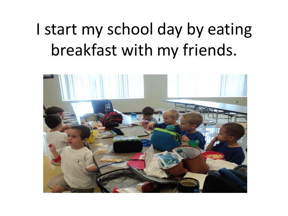 I start my school day by eating breakfast with my friends.