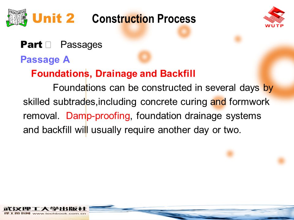 Unit 2 Construction Process Part Passages Passage A Foundations, Drainage and Backfill Foundations can be constructed in several days by skilled subtrades,including concrete curing and formwork removal.