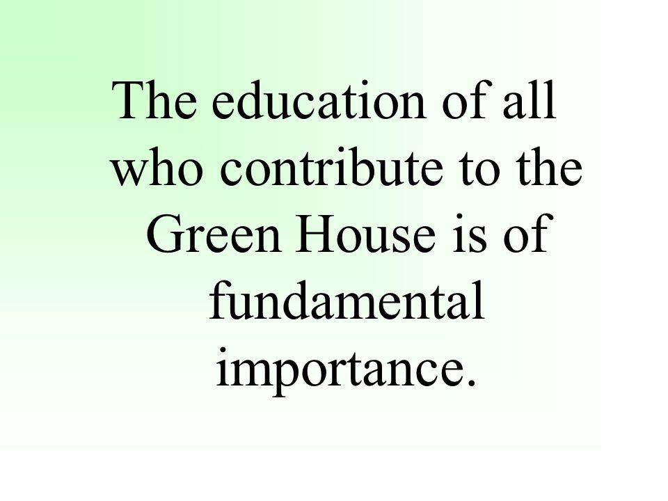 The education of all who contribute to the Green House is of fundamental importance.