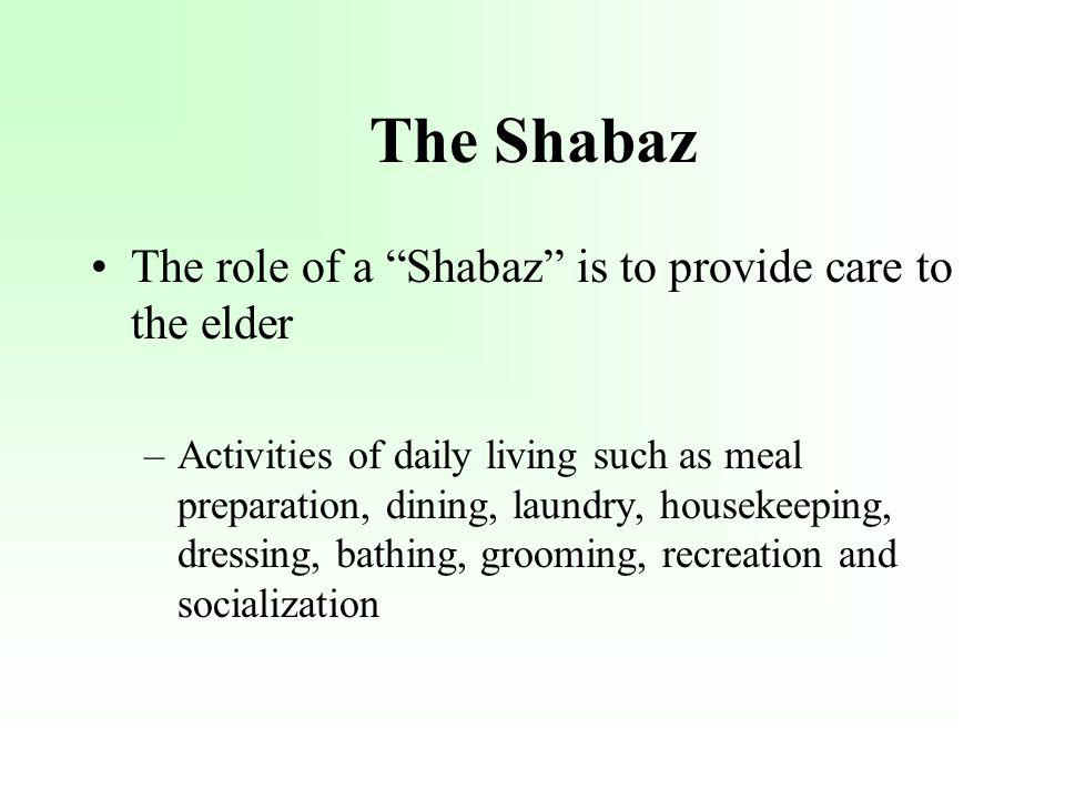The role of a Shabaz is to provide care to the elder –Activities of daily living such as meal preparation, dining, laundry, housekeeping, dressing, bathing, grooming, recreation and socialization