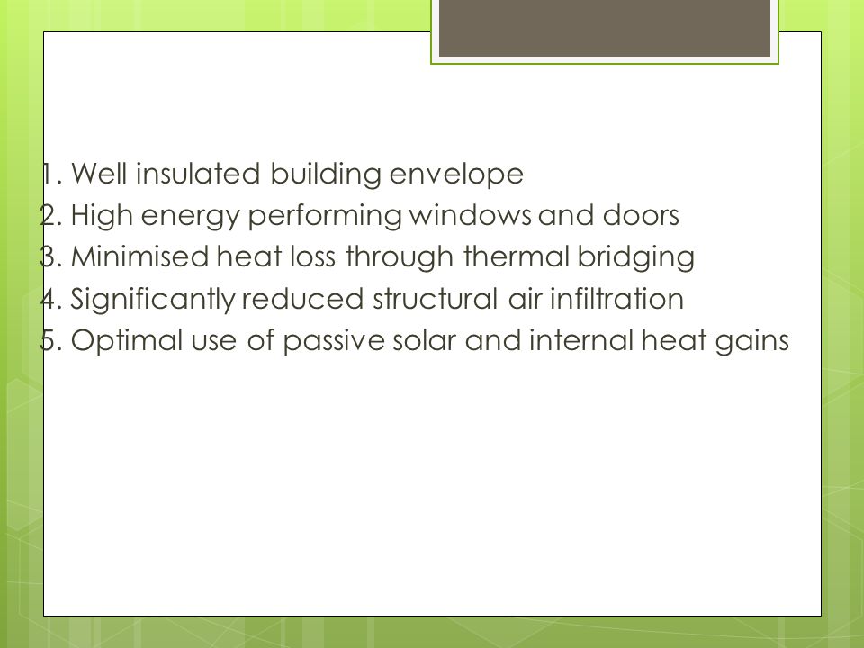 1. Well insulated building envelope 2. High energy performing windows and doors 3.