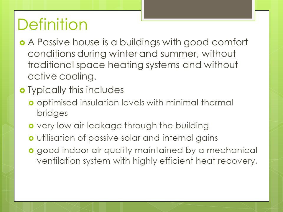 Definition A Passive house is a buildings with good comfort conditions during winter and summer, without traditional space heating systems and without active cooling.