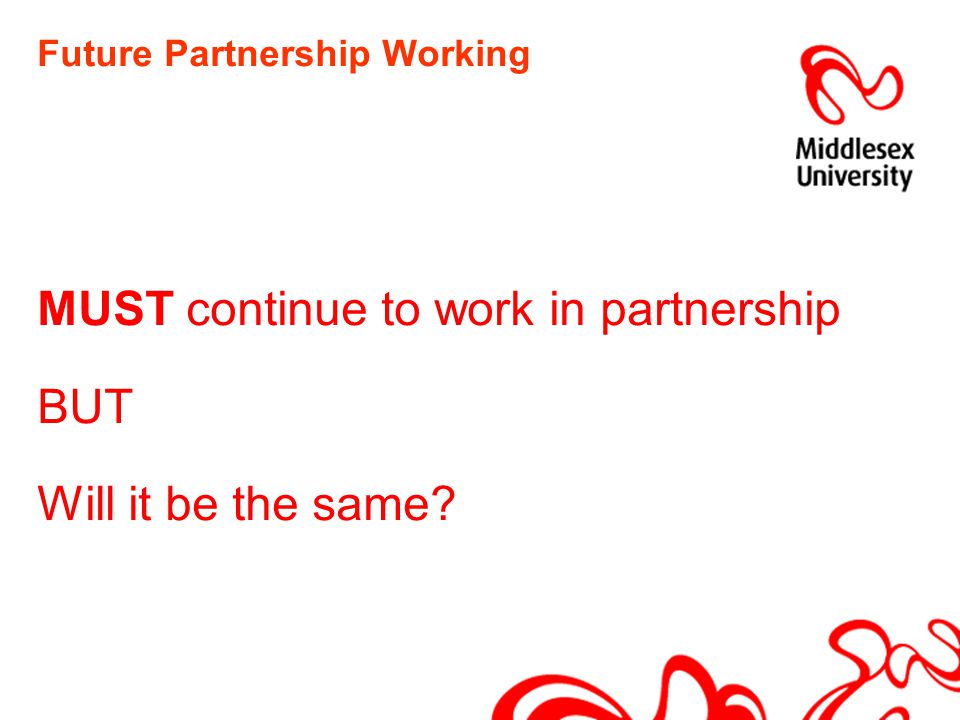 Future Partnership Working MUST continue to work in partnership BUT Will it be the same