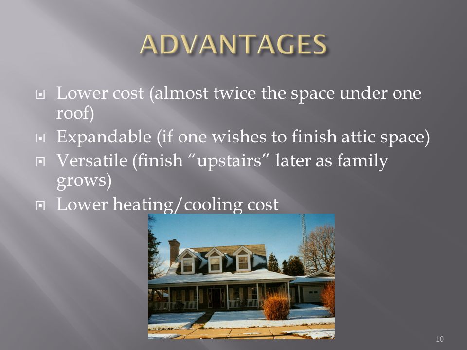 Lower cost (almost twice the space under one roof) Expandable (if one wishes to finish attic space) Versatile (finish upstairs later as family grows) Lower heating/cooling cost 10