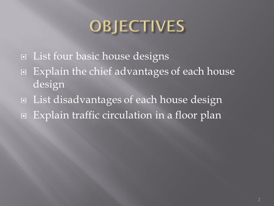 List four basic house designs Explain the chief advantages of each house design List disadvantages of each house design Explain traffic circulation in a floor plan 2