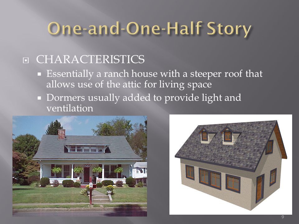 CHARACTERISTICS Essentially a ranch house with a steeper roof that allows use of the attic for living space Dormers usually added to provide light and ventilation 9