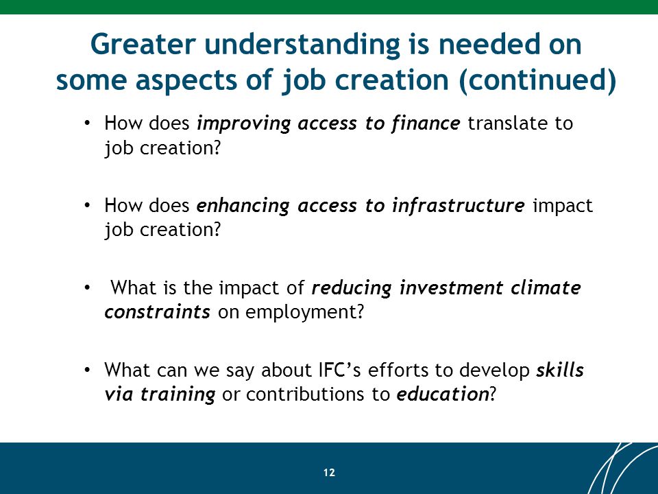 Greater understanding is needed on some aspects of job creation (continued) 12 How does improving access to finance translate to job creation.