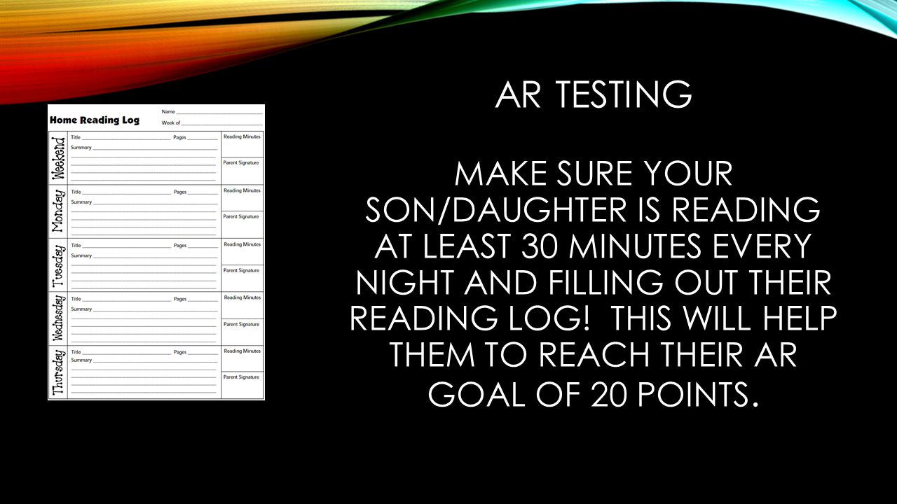 AR TESTING MAKE SURE YOUR SON/DAUGHTER IS READING AT LEAST 30 MINUTES EVERY NIGHT AND FILLING OUT THEIR READING LOG.