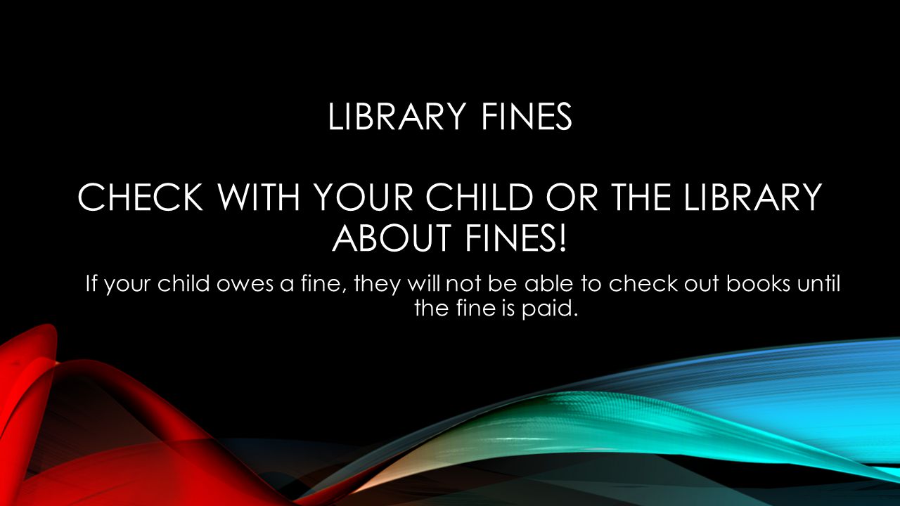 LIBRARY FINES CHECK WITH YOUR CHILD OR THE LIBRARY ABOUT FINES.