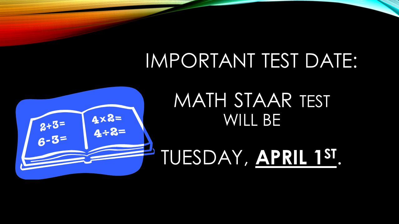 IMPORTANT TEST DATE: MATH STAAR TEST WILL BE TUESDAY, APRIL 1 ST.