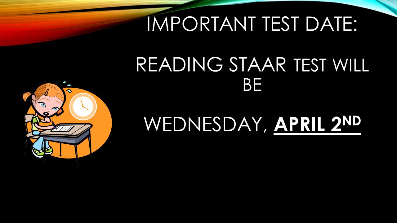 IMPORTANT TEST DATE: READING STAAR TEST WILL BE WEDNESDAY, APRIL 2 ND