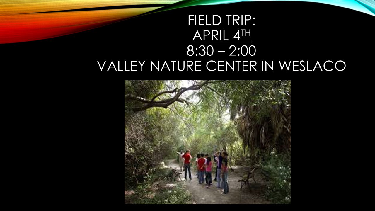 FIELD TRIP: APRIL 4 TH 8:30 – 2:00 VALLEY NATURE CENTER IN WESLACO