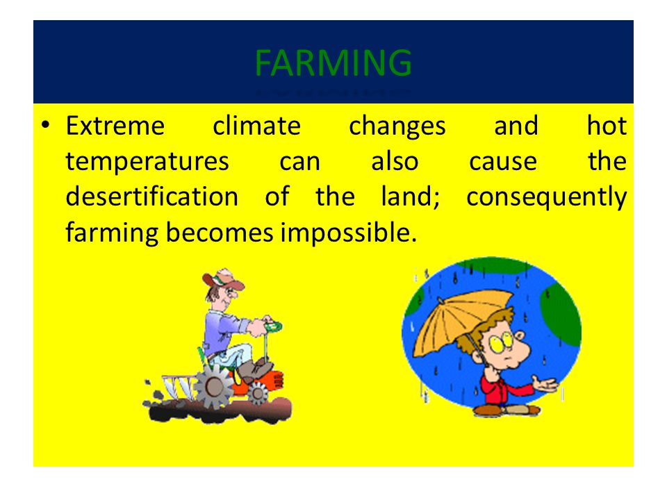 FARMING Extreme climate changes and hot temperatures can also cause the desertification of the land; consequently farming becomes impossible.