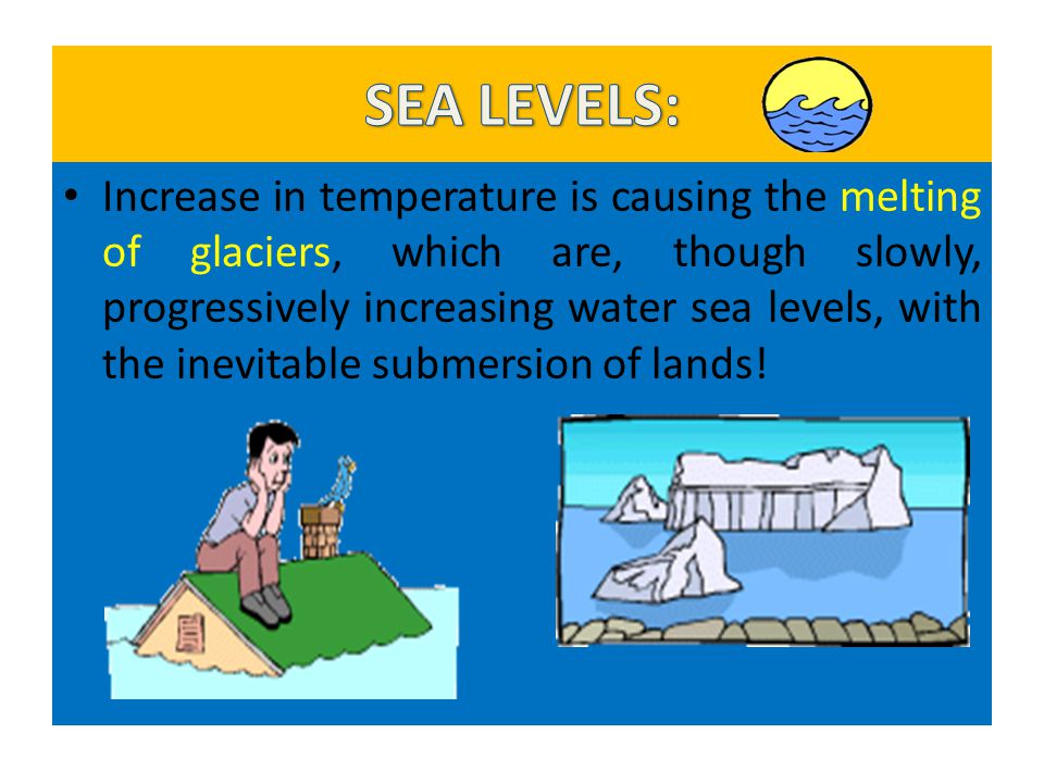 Increase in temperature is causing the melting of glaciers, which are, though slowly, progressively increasing water sea levels, with the inevitable submersion of lands!