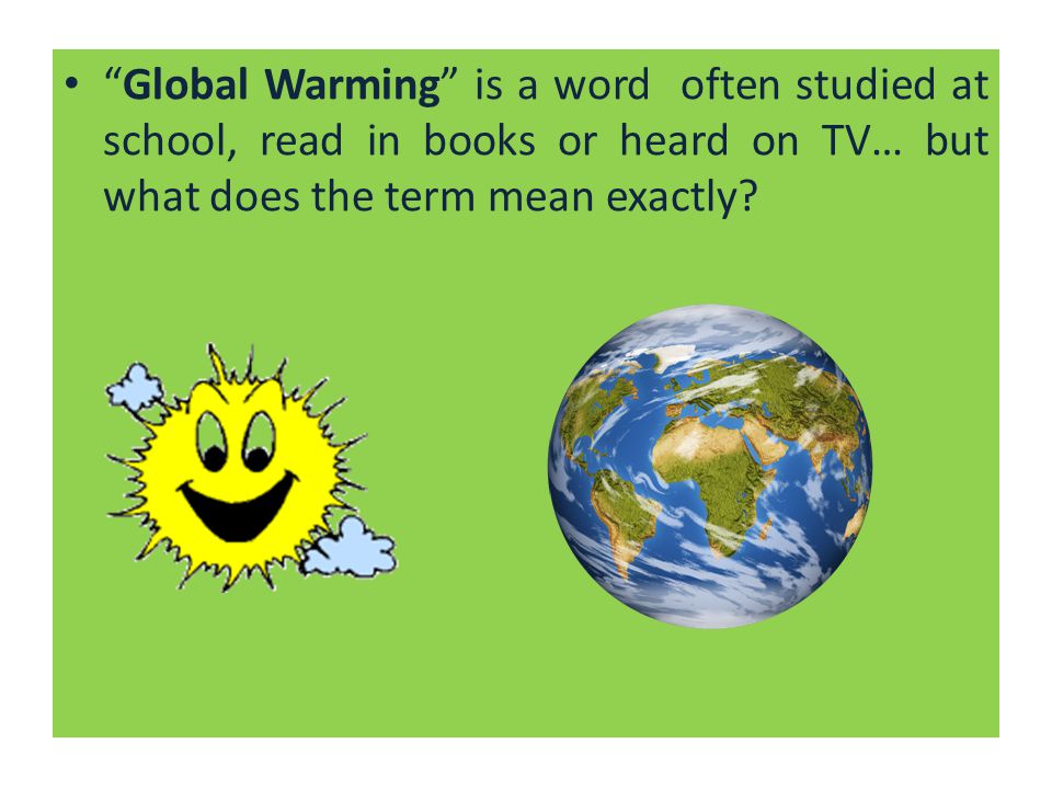 Global Warming is a word often studied at school, read in books or heard on TV… but what does the term mean exactly