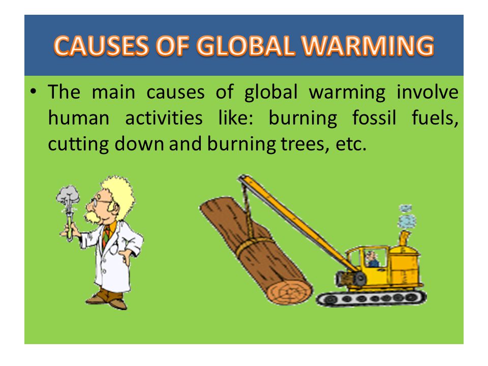 The main causes of global warming involve human activities like: burning fossil fuels, cutting down and burning trees, etc.