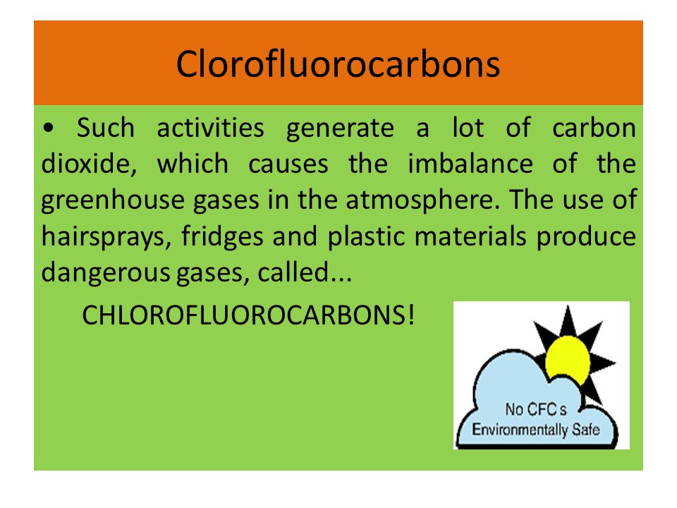Clorofluorocarbons Such activities generate a lot of carbon dioxide, which causes the imbalance of the greenhouse gases in the atmosphere.