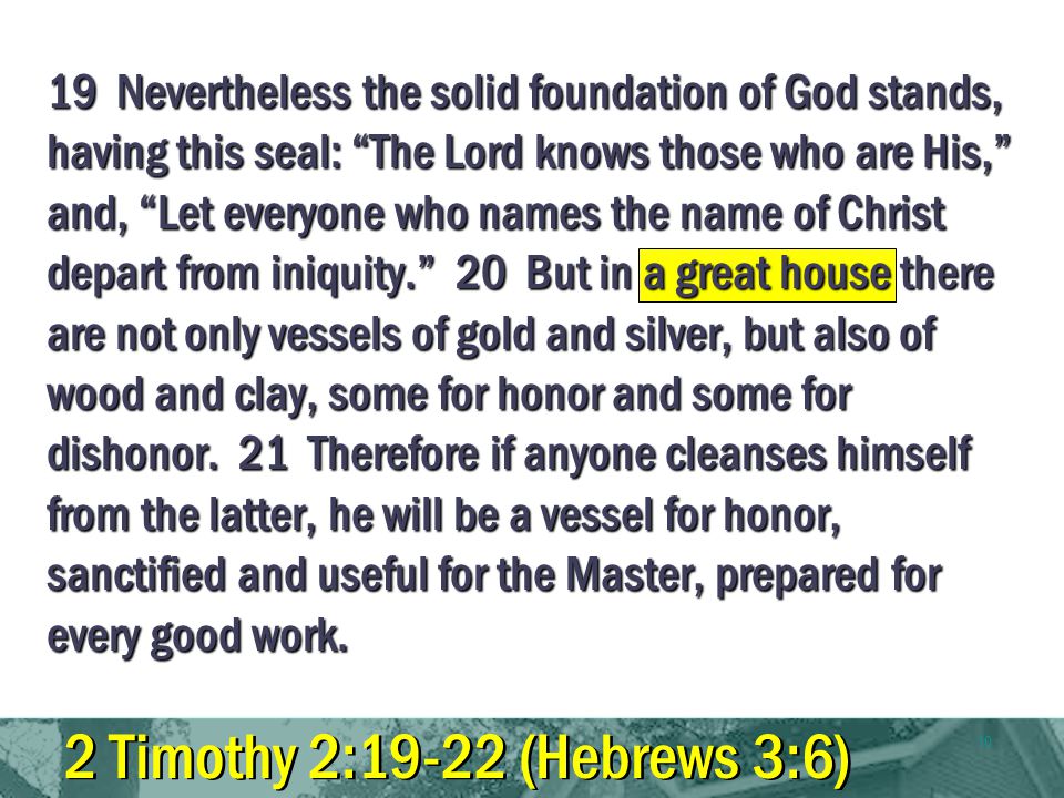 10 19 Nevertheless the solid foundation of God stands, having this seal: The Lord knows those who are His, and, Let everyone who names the name of Christ depart from iniquity.