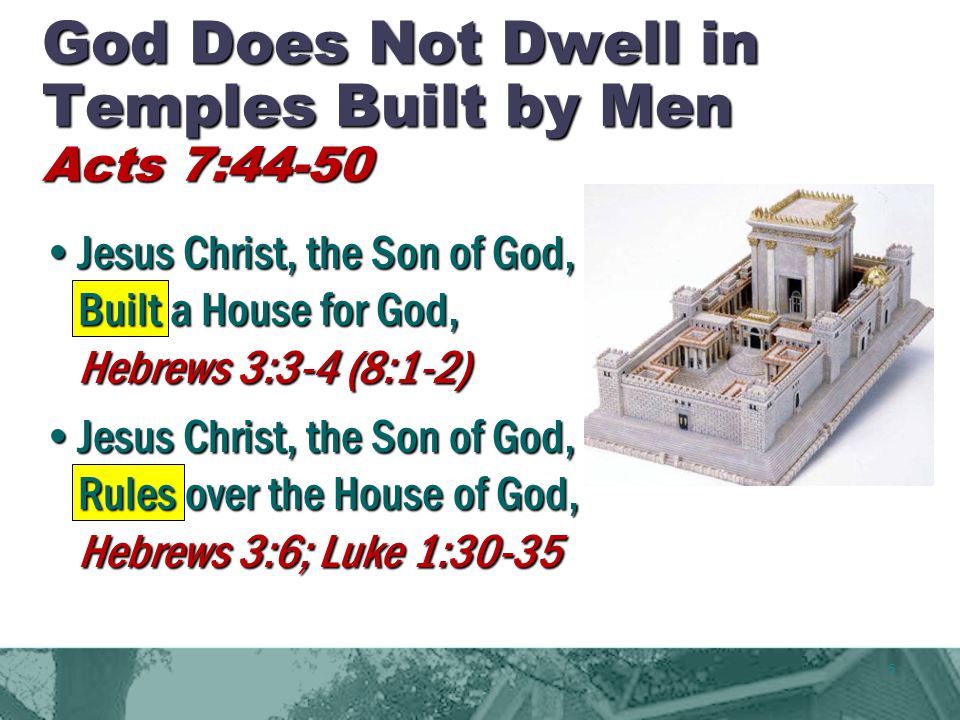 5 God Does Not Dwell in Temples Built by Men Acts 7:44-50 Jesus Christ, the Son of God, Built a House for God, Hebrews 3:3-4 (8:1-2) Jesus Christ, the Son of God, Rules over the House of God, Hebrews 3:6; Luke 1:30-35