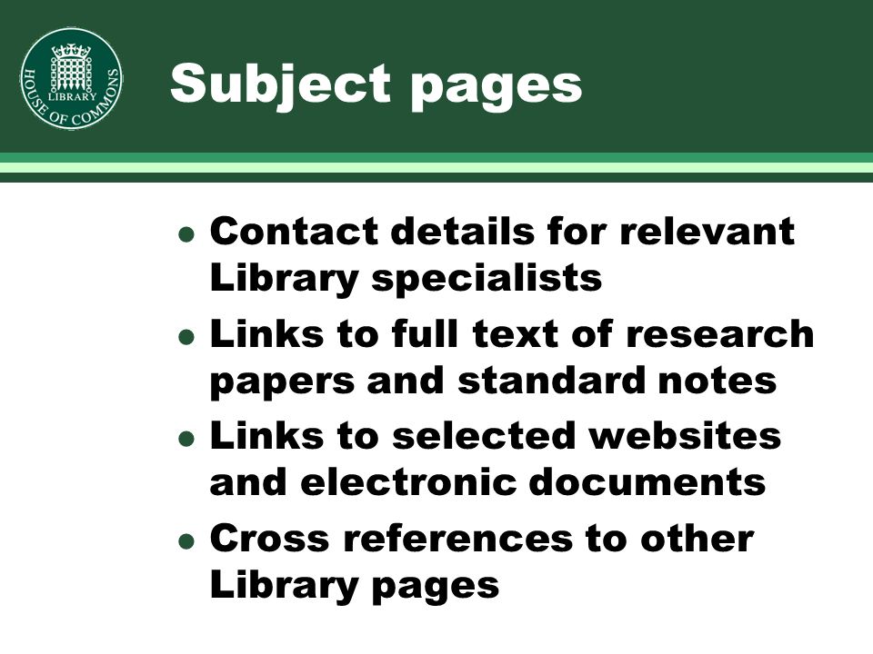 Subject pages l Contact details for relevant Library specialists l Links to full text of research papers and standard notes l Links to selected websites and electronic documents l Cross references to other Library pages