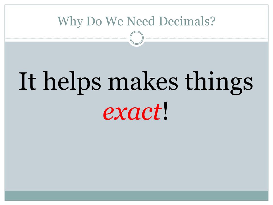Why Do We Need Decimals It helps makes things exact!